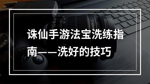 诛仙手游法宝洗练指南——洗好的技巧