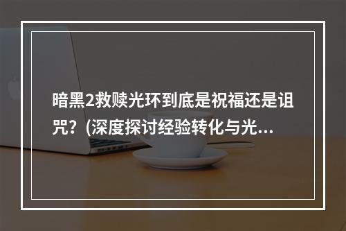 暗黑2救赎光环到底是祝福还是诅咒？(深度探讨经验转化与光环的悖论)