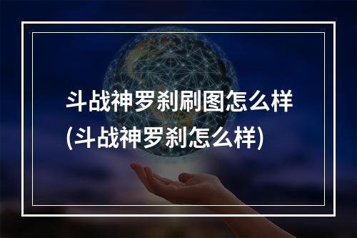 斗战神罗刹刷图怎么样(斗战神罗刹怎么样)