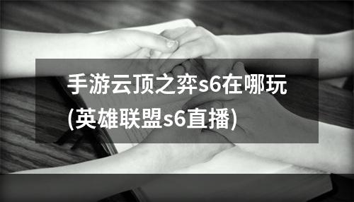 手游云顶之弈s6在哪玩(英雄联盟s6直播)