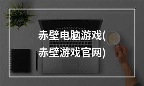 赤壁电脑游戏(赤壁游戏官网)