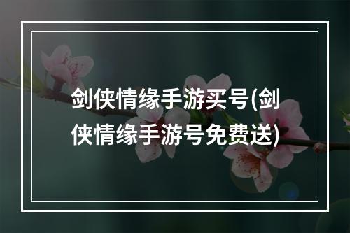 剑侠情缘手游买号(剑侠情缘手游号免费送)