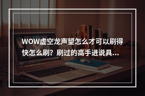 WOW虚空龙声望怎么才可以刷得快怎么刷？刷过的高手进说具体点？(虚空龙声望)