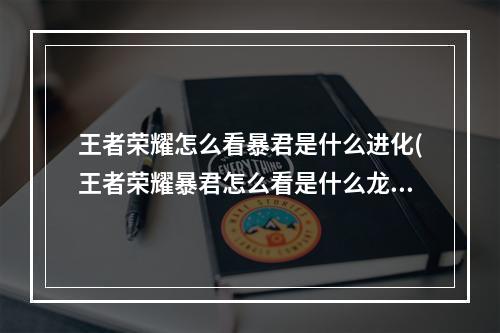 王者荣耀怎么看暴君是什么进化(王者荣耀暴君怎么看是什么龙s26暴君调整)