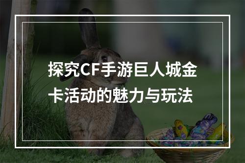 探究CF手游巨人城金卡活动的魅力与玩法