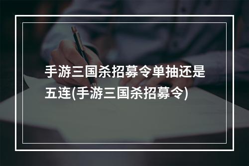 手游三国杀招募令单抽还是五连(手游三国杀招募令)