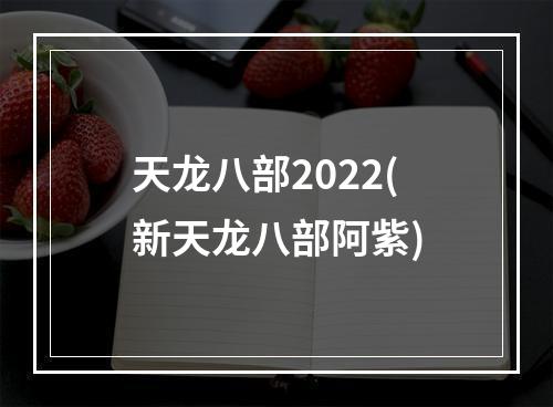 天龙八部2022(新天龙八部阿紫)