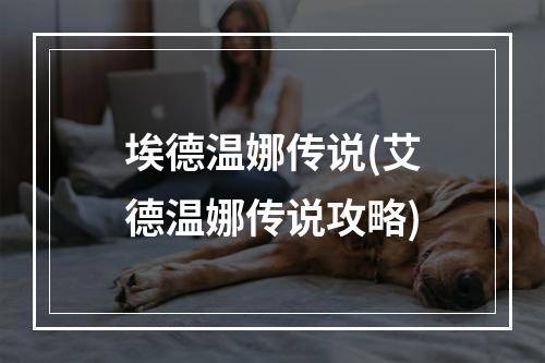 埃德温娜传说(艾德温娜传说攻略)