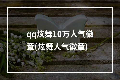 qq炫舞10万人气徽章(炫舞人气徽章)