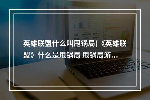 英雄联盟什么叫甩锅局(《英雄联盟》什么是甩锅局 甩锅局游戏定义解答  )