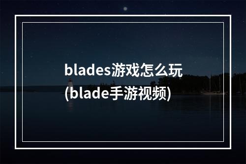 blades游戏怎么玩(blade手游视频)