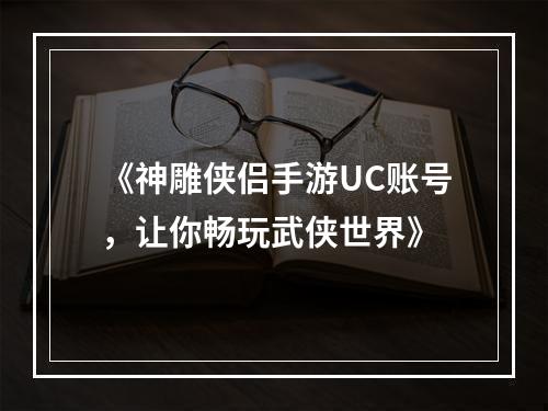 《神雕侠侣手游UC账号，让你畅玩武侠世界》