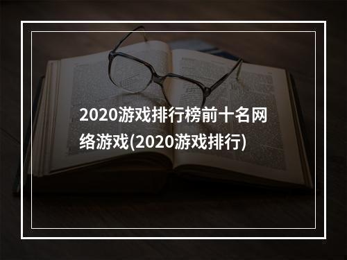 2020游戏排行榜前十名网络游戏(2020游戏排行)