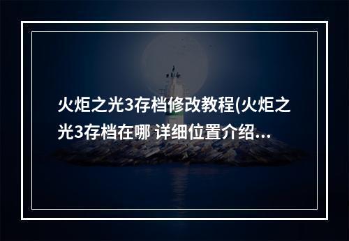 火炬之光3存档修改教程(火炬之光3存档在哪 详细位置介绍)