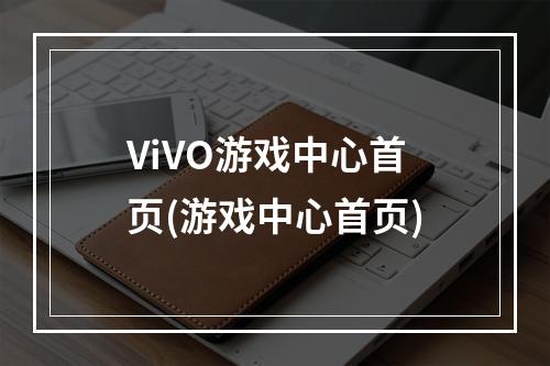 ViVO游戏中心首页(游戏中心首页)