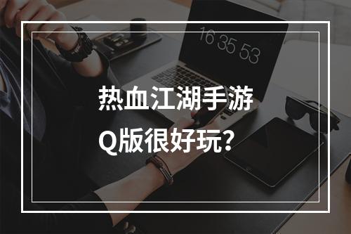 热血江湖手游Q版很好玩？