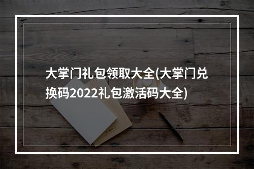 大掌门礼包领取大全(大掌门兑换码2022礼包激活码大全)