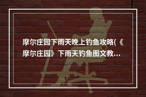 摩尔庄园下雨天晚上钓鱼攻略(《摩尔庄园》下雨天钓鱼图文教程 雨夜可以钓什么 摩尔)