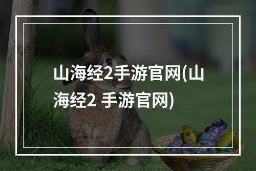 山海经2手游官网(山海经2 手游官网)