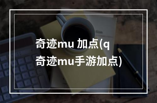 奇迹mu 加点(q奇迹mu手游加点)