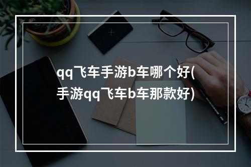 qq飞车手游b车哪个好(手游qq飞车b车那款好)