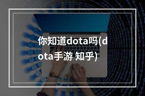 你知道dota吗(dota手游 知乎)