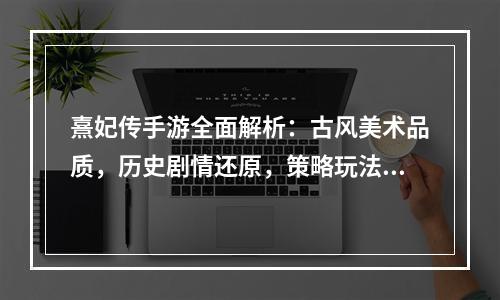 熹妃传手游全面解析：古风美术品质，历史剧情还原，策略玩法深入