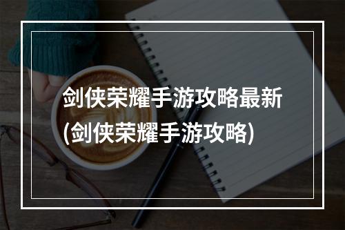 剑侠荣耀手游攻略最新(剑侠荣耀手游攻略)