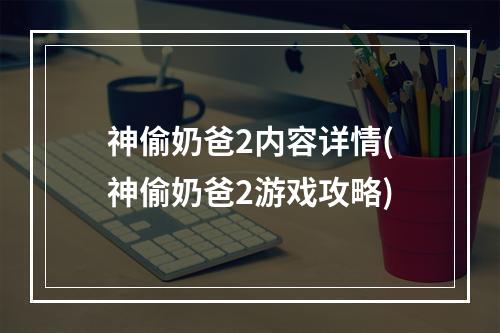 神偷奶爸2内容详情(神偷奶爸2游戏攻略)