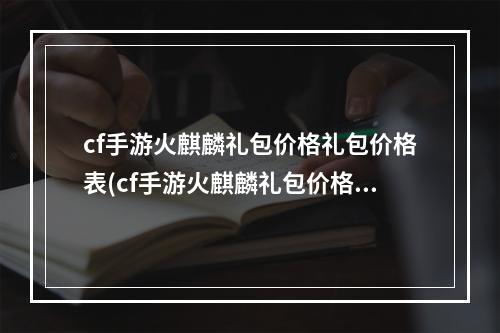 cf手游火麒麟礼包价格礼包价格表(cf手游火麒麟礼包价格表)