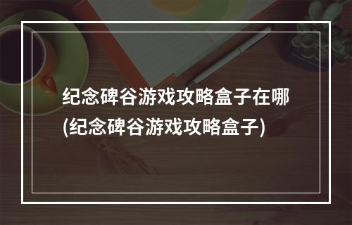 纪念碑谷游戏攻略盒子在哪(纪念碑谷游戏攻略盒子)