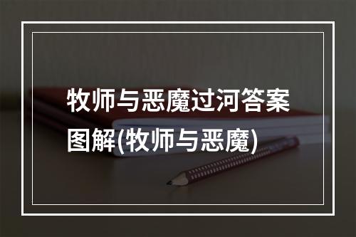 牧师与恶魔过河答案图解(牧师与恶魔)