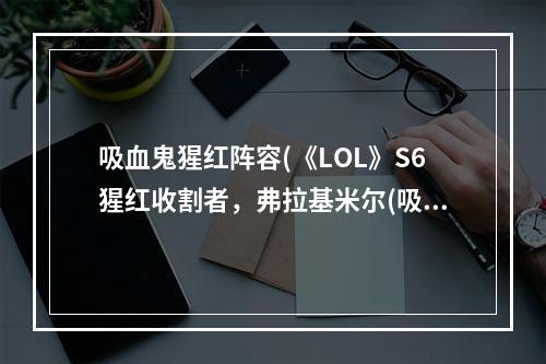 吸血鬼猩红阵容(《LOL》S6猩红收割者，弗拉基米尔(吸血鬼)中单天赋)