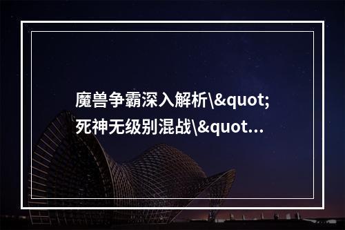 魔兽争霸深入解析\"死神无级别混战\"的主要人物(迎接\"死神无级别混战\"，你需要了解这些顶级人物！)