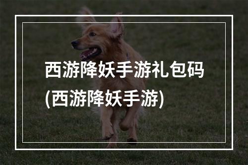 西游降妖手游礼包码(西游降妖手游)