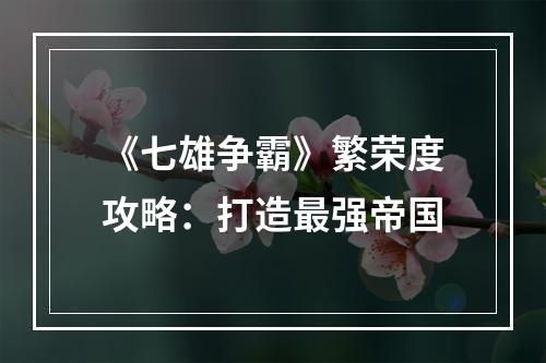 《七雄争霸》繁荣度攻略：打造最强帝国