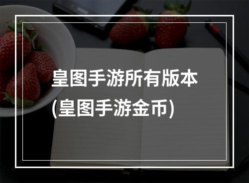 皇图手游所有版本(皇图手游金币)