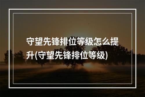 守望先锋排位等级怎么提升(守望先锋排位等级)