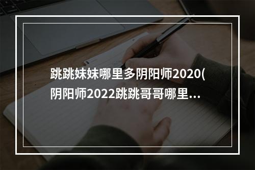 跳跳妹妹哪里多阴阳师2020(阴阳师2022跳跳哥哥哪里多 跳跳哥哥速刷教程攻略 阴阳师)