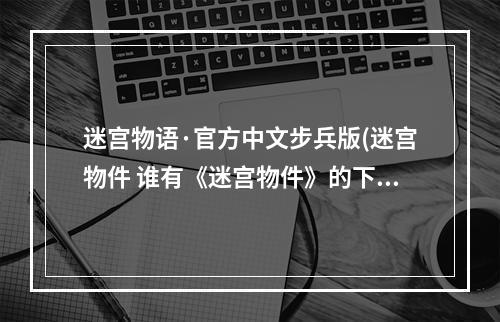 迷宫物语·官方中文步兵版(迷宫物件 谁有《迷宫物件》的下载地址)