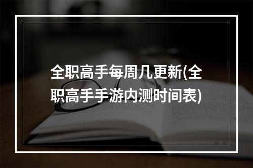 全职高手每周几更新(全职高手手游内测时间表)