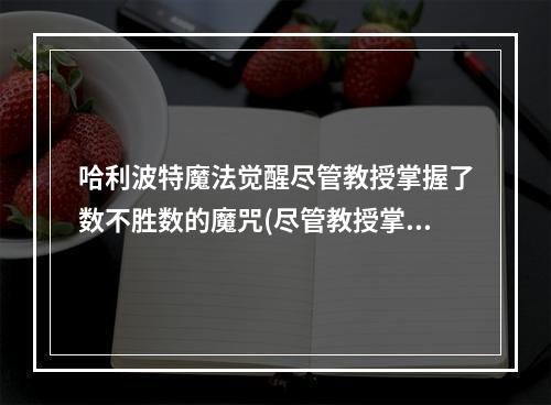 哈利波特魔法觉醒尽管教授掌握了数不胜数的魔咒(尽管教授掌握了数不胜数的魔咒位置一览 哈利波特魔法)