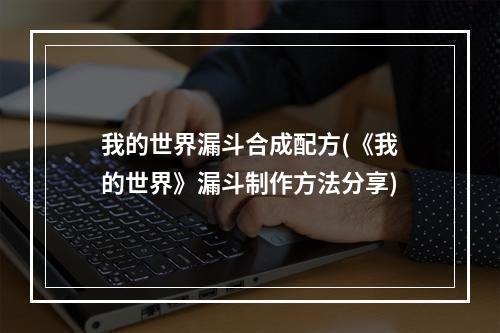 我的世界漏斗合成配方(《我的世界》漏斗制作方法分享)