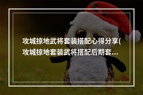 攻城掠地武将套装搭配心得分享(攻城掠地套装武将搭配后期套装搭配)