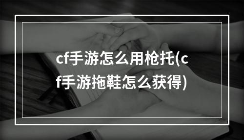 cf手游怎么用枪托(cf手游拖鞋怎么获得)