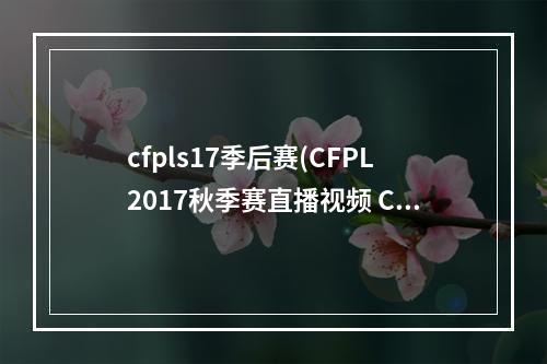 cfpls17季后赛(CFPL2017秋季赛直播视频 CFPL2017秋季赛S11赛程)