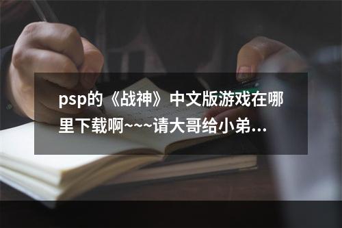 psp的《战神》中文版游戏在哪里下载啊~~~请大哥给小弟指个方向！(战神中文版下载)