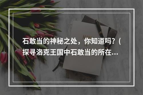 石敢当的神秘之处，你知道吗？(探寻洛克王国中石敢当的所在地)