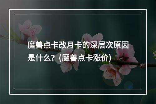 魔兽点卡改月卡的深层次原因是什么？(魔兽点卡涨价)