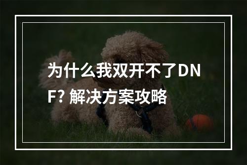 为什么我双开不了DNF? 解决方案攻略